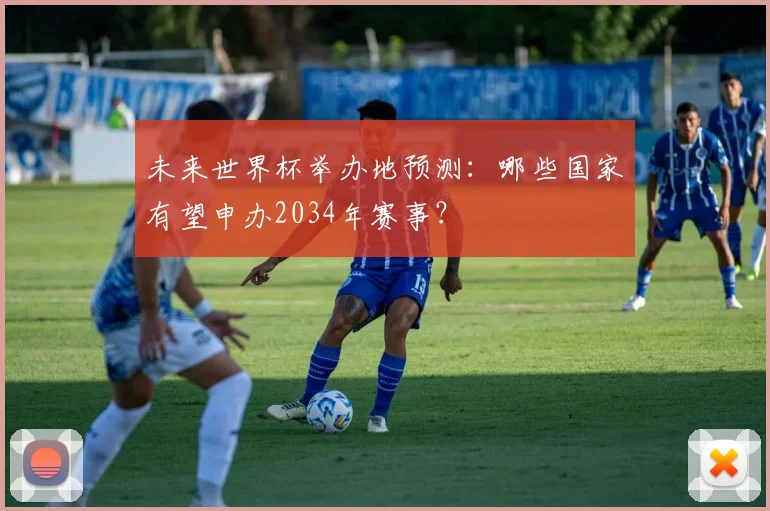 未来世界杯举办地预测：哪些国家有望申办2034年赛事？