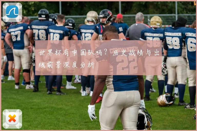 世界杯有中国队吗?历史战绩与出线前景深度分析