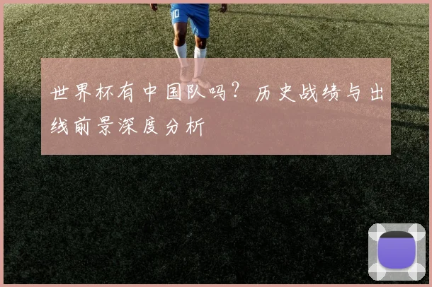 世界杯有中国队吗?历史战绩与出线前景深度分析