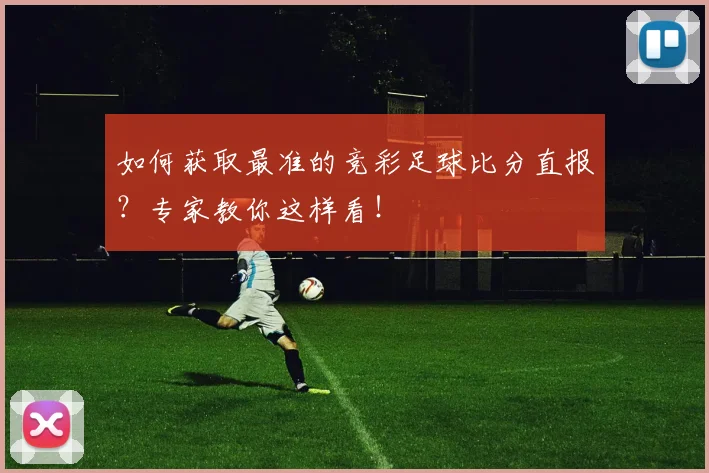 如何获取最准的竞彩足球比分直报?专家教你这样看!