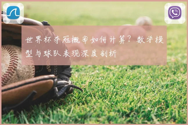 世界杯夺冠概率如何计算?数学模型与球队表现深度剖析