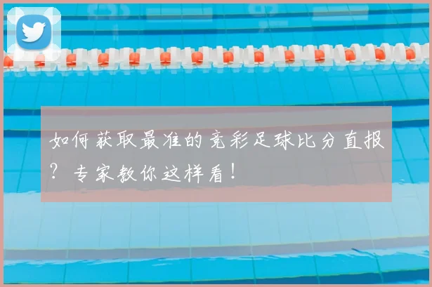 如何获取最准的竞彩足球比分直报?专家教你这样看!