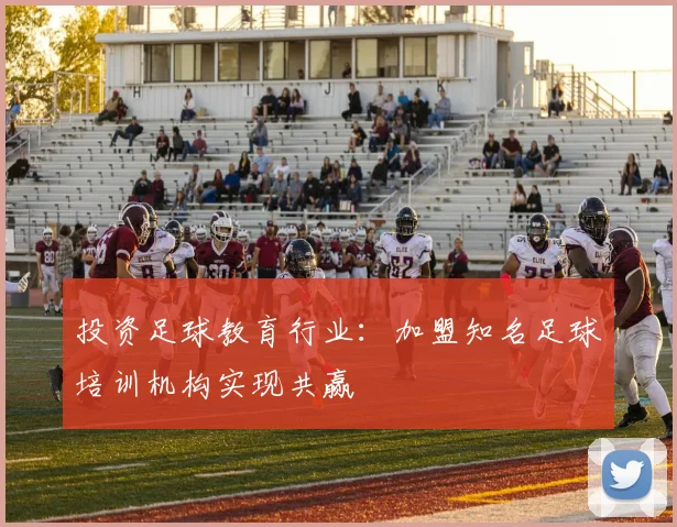 投资足球教育行业：加盟知名足球培训机构实现共赢