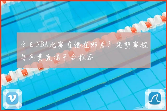今日NBA比赛直播在哪看?完整赛程与免费直播平台推荐