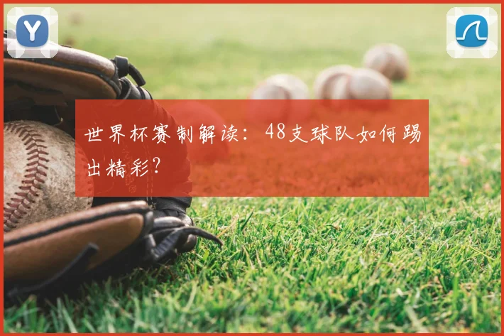 世界杯赛制解读：48支球队如何踢出精彩？