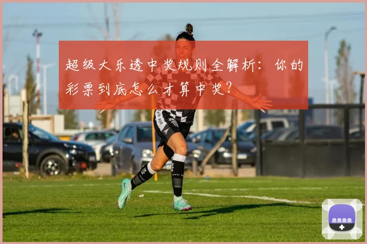 超级大乐透中奖规则全解析:你的彩票到底怎么才算中奖?