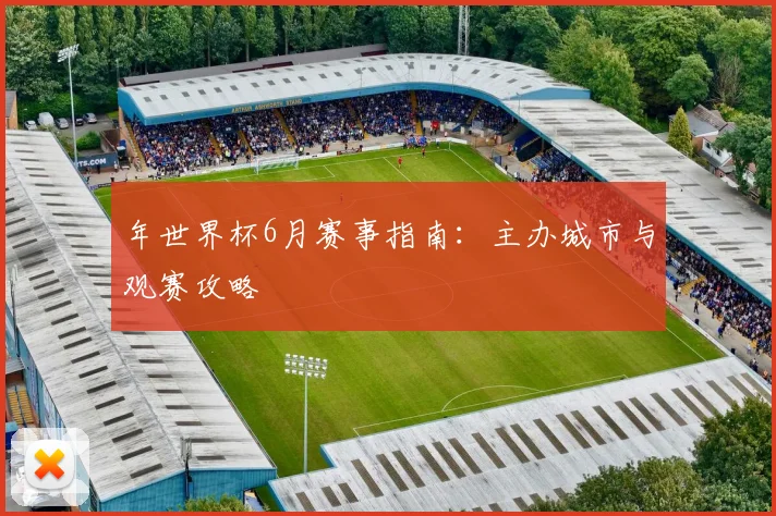年世界杯6月赛事指南:主办城市与观赛攻略