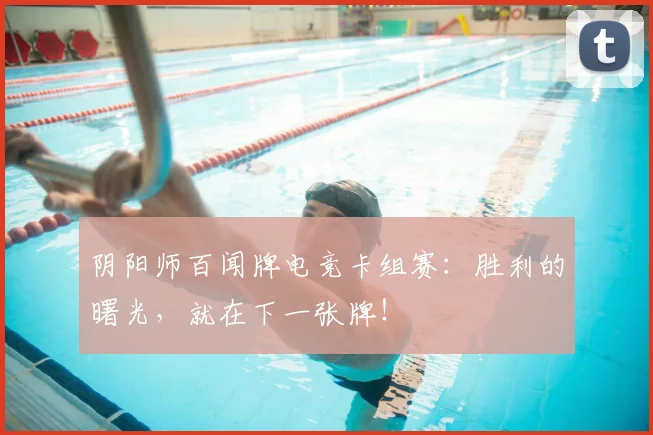 阴阳师百闻牌电竞卡组赛:胜利的曙光,就在下一张牌!