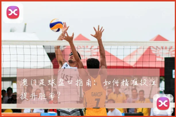 澳门足球盘口指南：如何精准投注提升胜率？
